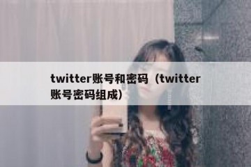 twitter账号和密码（twitter账号密码组成）