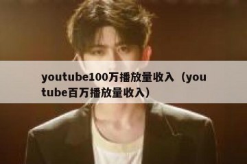 youtube100万播放量收入（youtube百万播放量收入）