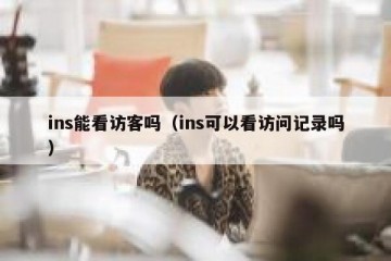 ins能看访客吗（ins可以看访问记录吗）