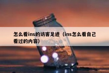 怎么看ins的访客足迹（ins怎么看自己看过的内容）