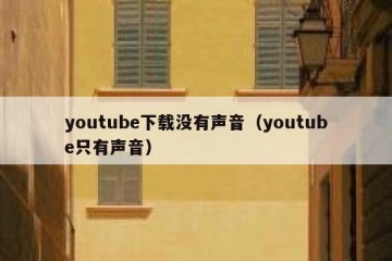 youtube下载没有声音（youtube只有声音）