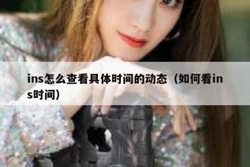 ins怎么查看具体时间的动态（如何看ins时间）
