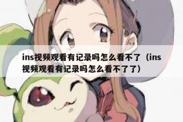 ins视频观看有记录吗怎么看不了（ins视频观看有记录吗怎么看不了了）
