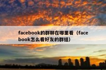 facebook的群聊在哪里看（facebook怎么看好友的群组）