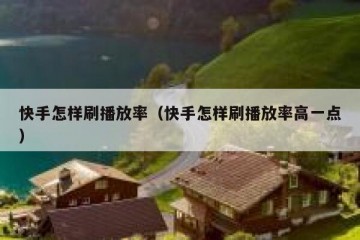 快手怎样刷播放率（快手怎样刷播放率高一点）
