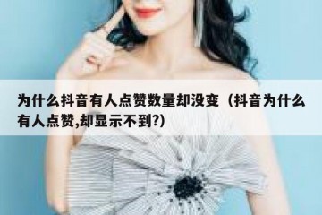 为什么抖音有人点赞数量却没变（抖音为什么有人点赞,却显示不到?）