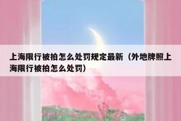 上海限行被拍怎么处罚规定最新（外地牌照上海限行被拍怎么处罚）