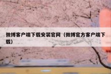微博客户端下载安装官网（微博官方客户端下载）