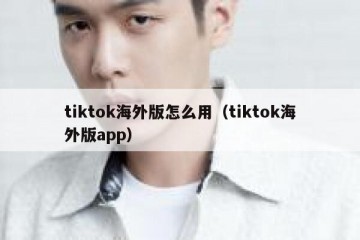 tiktok海外版怎么用（tiktok海外版app）