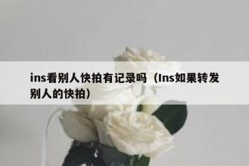 ins看别人快拍有记录吗（Ins如果转发别人的快拍）