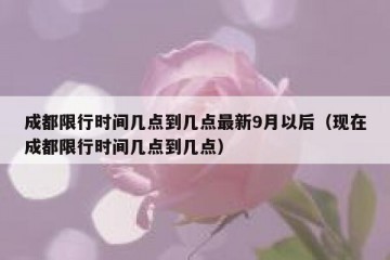 成都限行时间几点到几点最新9月以后（现在成都限行时间几点到几点）