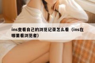 ins查看自己的浏览记录怎么看（ins在哪里看浏览者）