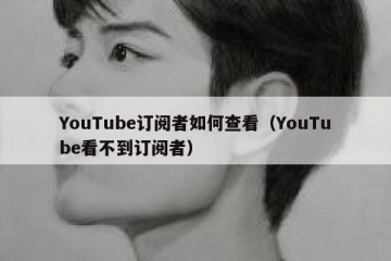 YouTube订阅者如何查看（YouTube看不到订阅者）