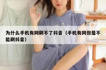 为什么手机有网刷不了抖音（手机有网但是不能刷抖音）