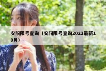 安阳限号查询（安阳限号查询2022最新10月）