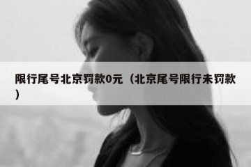 限行尾号北京罚款0元（北京尾号限行未罚款）