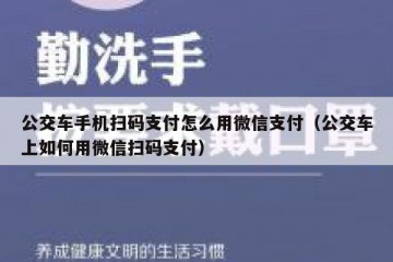 公交车手机扫码支付怎么用微信支付（公交车上如何用微信扫码支付）