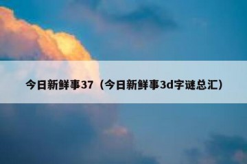 今日新鲜事37（今日新鲜事3d字谜总汇）