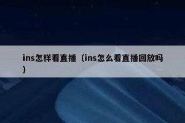 ins怎样看直播（ins怎么看直播回放吗）