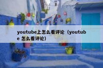 youtube上怎么看评论（youtube 怎么看评论）