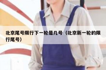 北京尾号限行下一轮是几号（北京新一轮的限行尾号）