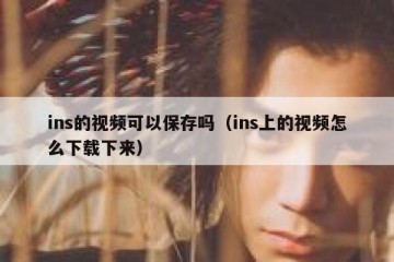 ins的视频可以保存吗（ins上的视频怎么下载下来）