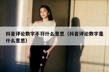 抖音评论数字不符什么意思（抖音评论数字是什么意思）