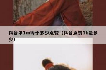 抖音中1m等于多少点赞（抖音点赞1k是多少）