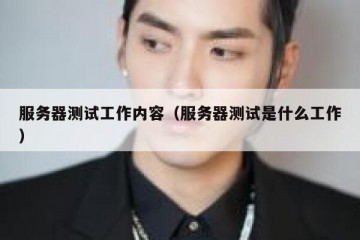 服务器测试工作内容（服务器测试是什么工作）