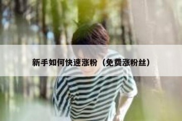 新手如何快速涨粉（免费涨粉丝）