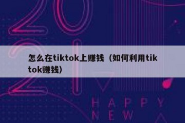 怎么在tiktok上赚钱（如何利用tiktok赚钱）