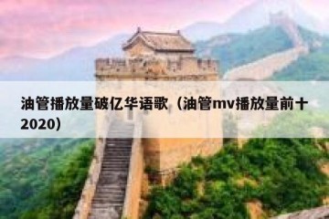 油管播放量破亿华语歌（油管mv播放量前十2020）