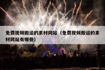 免费视频搬运的素材网站（免费视频搬运的素材网站有哪些）