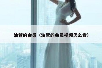 油管的会员（油管的会员视频怎么看）