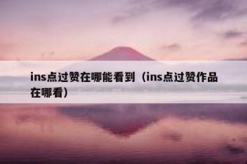 ins点过赞在哪能看到（ins点过赞作品在哪看）