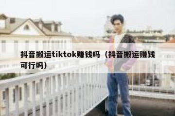 抖音搬运tiktok赚钱吗（抖音搬运赚钱可行吗）
