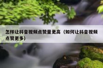 怎样让抖音视频点赞量更高（如何让抖音视频点赞更多）