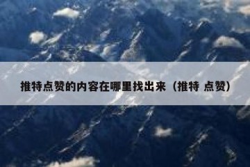 推特点赞的内容在哪里找出来（推特 点赞）