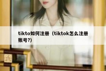 tikto如何注册（tiktok怎么注册账号?）