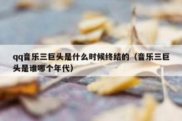 qq音乐三巨头是什么时候终结的（音乐三巨头是谁哪个年代）