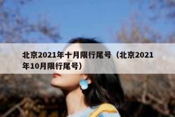 北京2021年十月限行尾号（北京2021年10月限行尾号）
