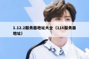 1.12.2服务器地址大全（116服务器地址）