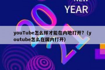 youTube怎么样才能在内地打开?（youtube怎么在国内打开）