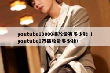 youtube10000播放量有多少钱（youtube1万播放量多少钱）