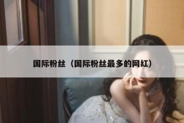 国际粉丝（国际粉丝最多的网红）