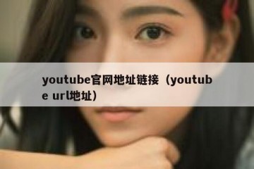 youtube官网地址链接（youtube url地址）