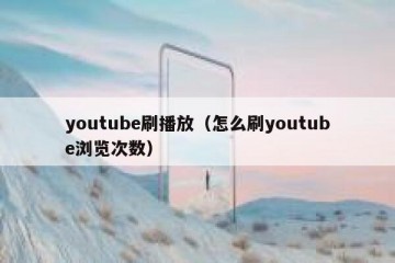 youtube刷播放（怎么刷youtube浏览次数）