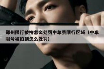 郑州限行被拍怎么处罚中牟县限行区域（中牟限号被拍到怎么处罚）