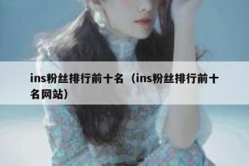 ins粉丝排行前十名（ins粉丝排行前十名网站）