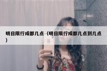 明日限行成都几点（明日限行成都几点到几点）